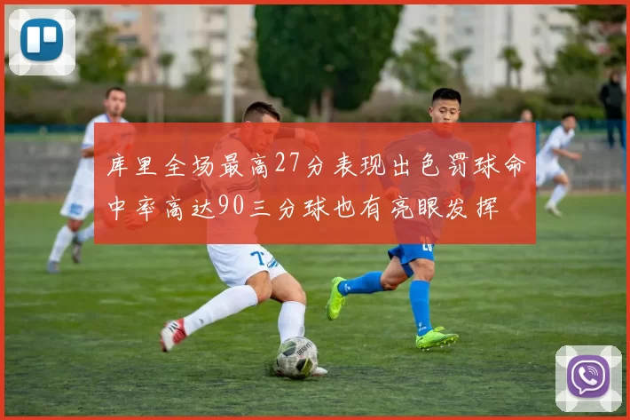 库里全场最高27分表现出色罚球命中率高达90三分球也有亮眼发挥