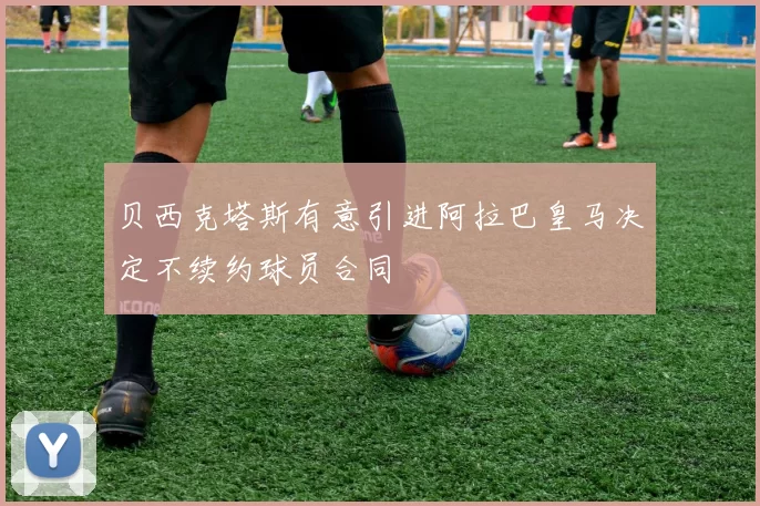 贝西克塔斯有意引进阿拉巴皇马决定不续约球员合同